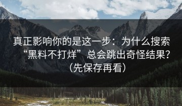 真正影响你的是这一步：为什么搜索“黑料不打烊”总会跳出奇怪结果？（先保存再看）