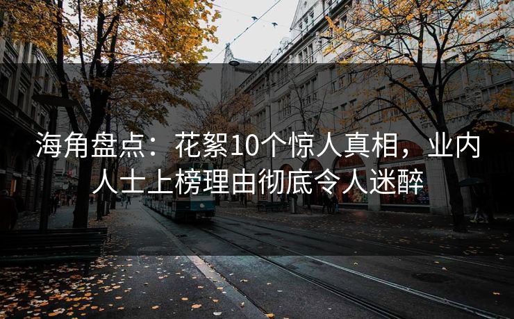 海角盘点：花絮10个惊人真相，业内人士上榜理由彻底令人迷醉