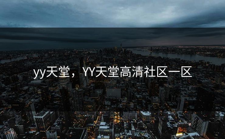 yy天堂,YY天堂高清社区一区 yy天堂,YY天堂高清社区一区