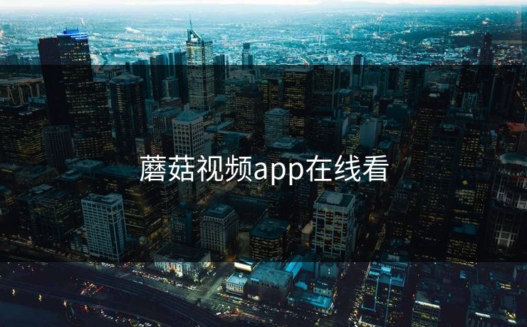 蘑菇视频app在线看 蘑菇视频app在线看