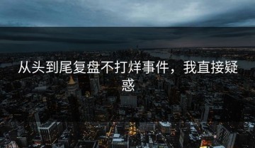 从头到尾复盘不打烊事件，我直接疑惑