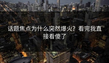 话题焦点为什么突然爆火？看完我直接看傻了