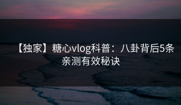 【独家】糖心vlog科普：八卦背后5条亲测有效秘诀