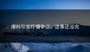 爆料引发吓懵争议，这事还没完