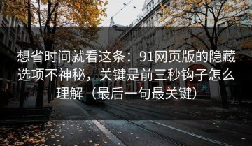 想省时间就看这条：91网页版的隐藏选项不神秘，关键是前三秒钩子怎么理解（最后一句最关键）