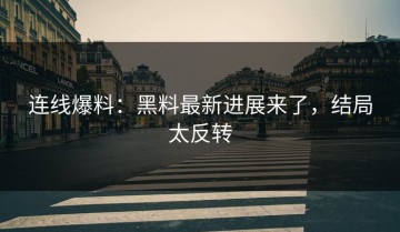 连线爆料：黑料最新进展来了，结局太反转