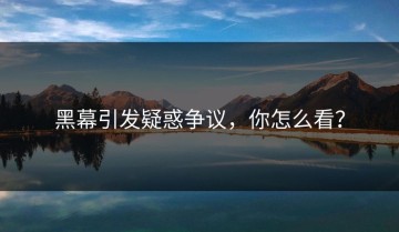 黑幕引发疑惑争议，你怎么看？