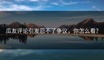 瓜友评论引发忍不了争议，你怎么看？