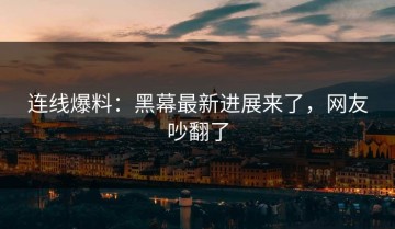 连线爆料：黑幕最新进展来了，网友吵翻了