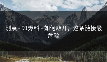 别点 - 91爆料 - 如何避开，这条链接最危险