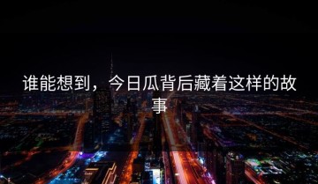 谁能想到，今日瓜背后藏着这样的故事
