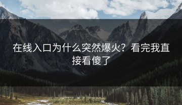 在线入口为什么突然爆火？看完我直接看傻了