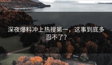 深夜爆料冲上热搜第一，这事到底多忍不了？