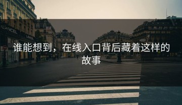 谁能想到，在线入口背后藏着这样的故事