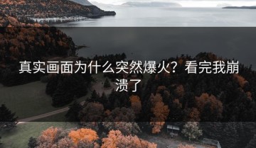 真实画面为什么突然爆火？看完我崩溃了