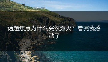 话题焦点为什么突然爆火？看完我感动了