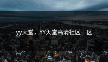 yy天堂，YY天堂高清社区一区