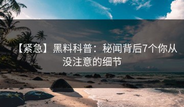【紧急】黑料科普：秘闻背后7个你从没注意的细节