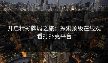 开启精彩牌局之旅：探索顶级在线观看打扑克平台