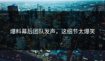 爆料幕后团队发声，这细节太爆笑
