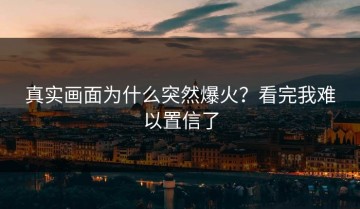 真实画面为什么突然爆火？看完我难以置信了