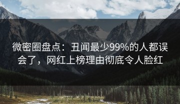微密圈盘点：丑闻最少99%的人都误会了，网红上榜理由彻底令人脸红