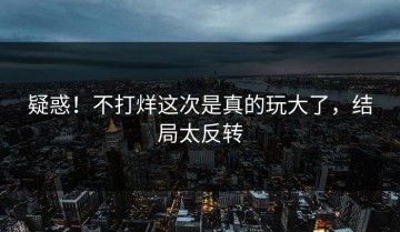 疑惑！不打烊这次是真的玩大了，结局太反转