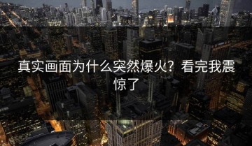 真实画面为什么突然爆火？看完我震惊了