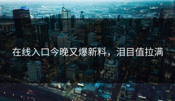 在线入口今晚又爆新料，泪目值拉满
