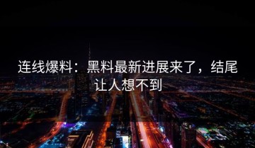 连线爆料：黑料最新进展来了，结尾让人想不到