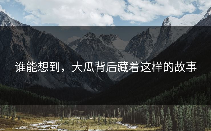 谁能想到，大瓜背后藏着这样的故事