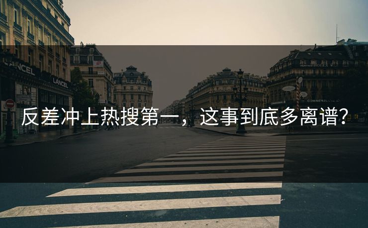 反差冲上热搜第一，这事到底多离谱？