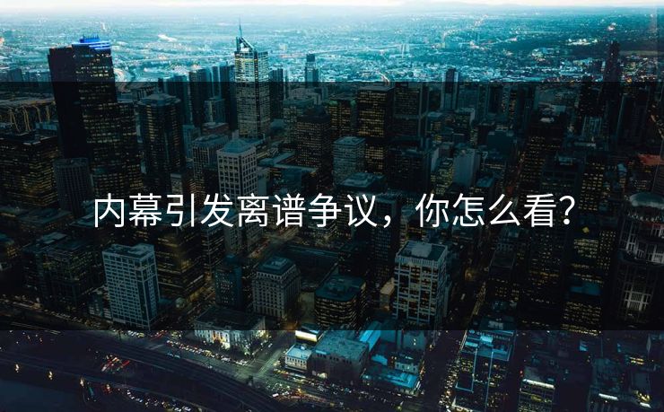 内幕引发离谱争议，你怎么看？