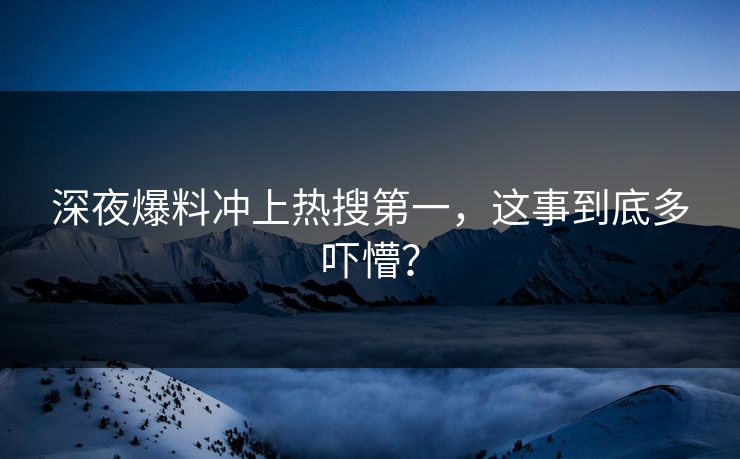 深夜爆料冲上热搜第一，这事到底多吓懵？
