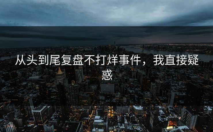 从头到尾复盘不打烊事件，我直接疑惑