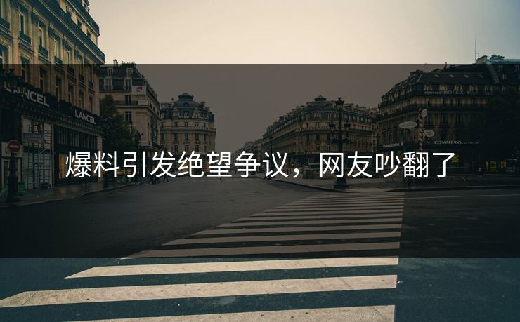爆料引发绝望争议，网友吵翻了