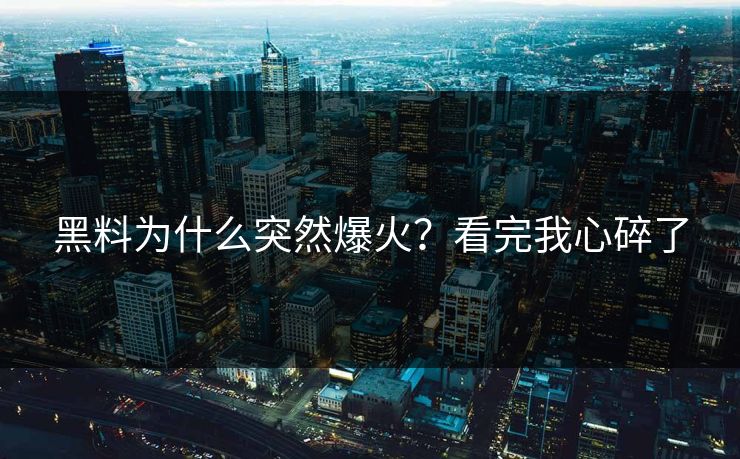 黑料为什么突然爆火？看完我心碎了