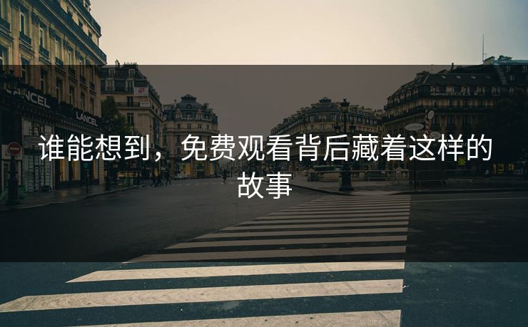 谁能想到，免费观看背后藏着这样的故事