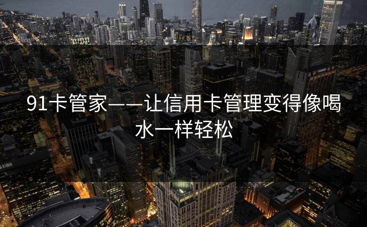 91卡管家——让信用卡管理变得像喝水一样轻松
