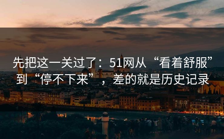 先把这一关过了：51网从“看着舒服”到“停不下来”，差的就是历史记录