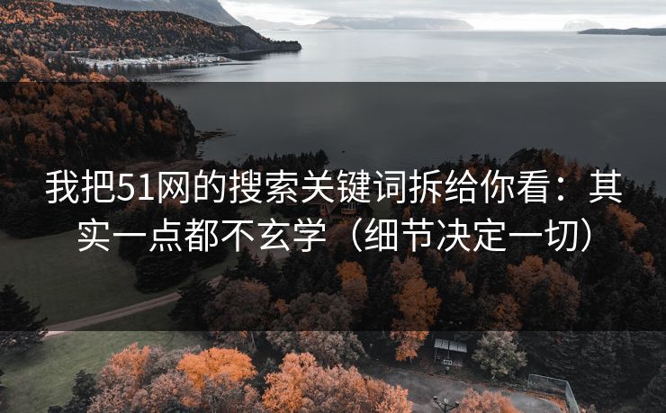 我把51网的搜索关键词拆给你看：其实一点都不玄学（细节决定一切）