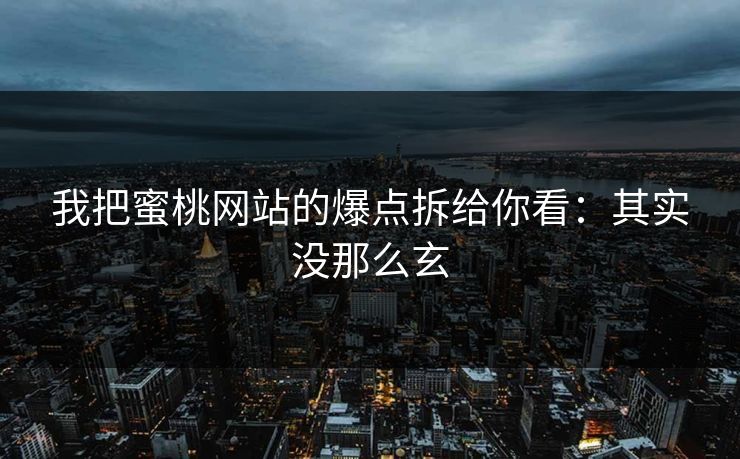 我把蜜桃网站的爆点拆给你看：其实没那么玄